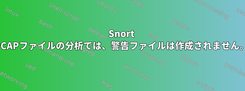 Snort PCAPファイルの分析では、警告ファイルは作成されません。