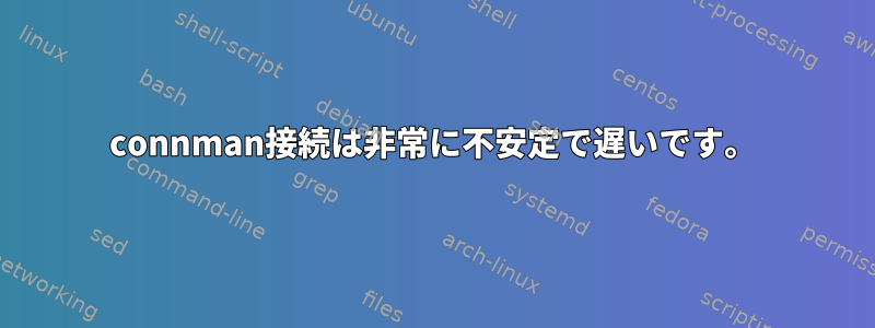 connman接続は非常に不安定で遅いです。