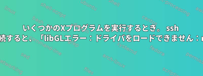 いくつかのXプログラムを実行するとき。 ssh -Xを使用してリモート接続すると、「libGLエラー：ドライバをロードできません：r600」と表示されます。