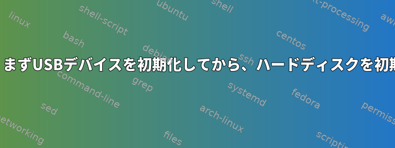 grub2の起動中は、まずUSBデバイスを初期化してから、ハードディスクを初期化してください。