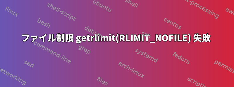 ファイル制限 getrlimit(RLIMIT_NOFILE) 失敗