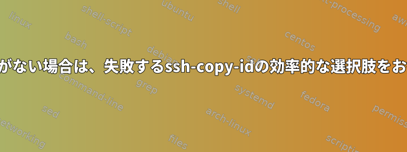 鍵の秘密部分がない場合は、失敗するssh-copy-idの効率的な選択肢をお探しですか？