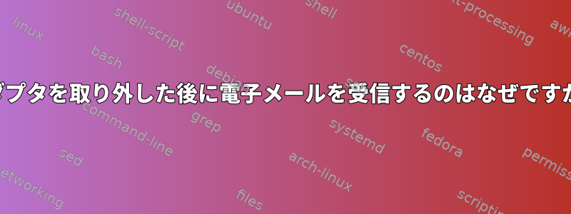 アダプタを取り外した後に電子メールを受信するのはなぜですか？