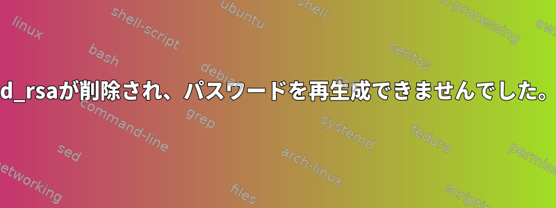 id_rsaが削除され、パスワードを再生成できませんでした。