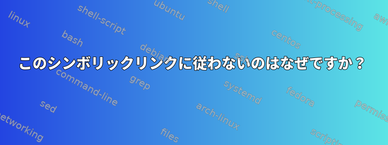 このシンボリックリンクに従わないのはなぜですか？