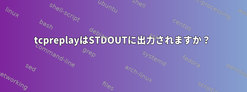 tcpreplayはSTDOUTに出力されますか？