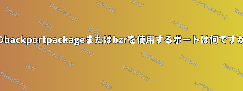 私のbackportpackageまたはbzrを使用するポートは何ですか？