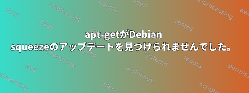 apt-getがDebian squeezeのアップデートを見つけられませんでした。