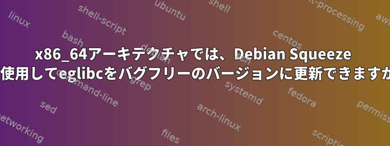 x86_64アーキテクチャでは、Debian Squeeze 6を使用してeglibcをバグフリーのバージョンに更新できますか？