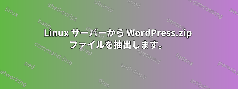 Linux サーバーから WordPress.zip ファイルを抽出します。