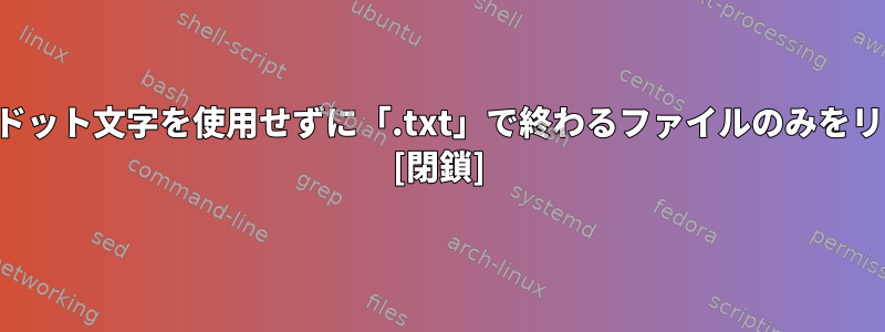 ワイルドカード：ドット文字を使用せずに「.txt」で終わるファイルのみをリストする方法は？ [閉鎖]