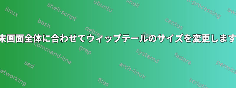 端末画面全体に合わせてウィップテールのサイズを変更します。