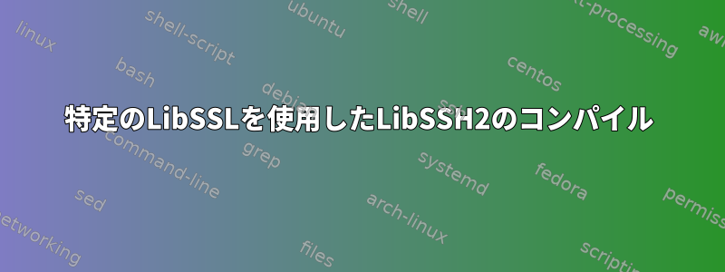 特定のLibSSLを使用したLibSSH2のコンパイル