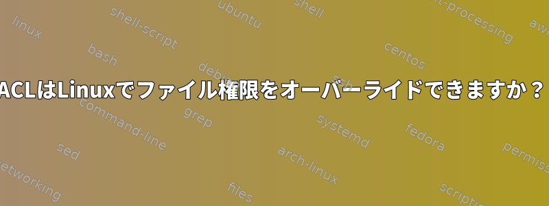 ACLはLinuxでファイル権限をオーバーライドできますか？