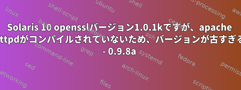 Solaris 10 opensslバージョン1.0.1kですが、apache httpdがコンパイルされていないため、バージョンが古すぎる - 0.9.8a