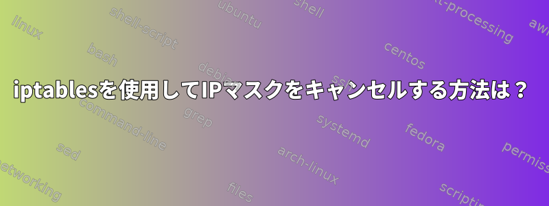 iptablesを使用してIPマスクをキャンセルする方法は？