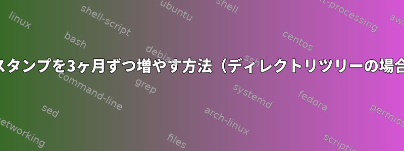 ファイルタイムスタンプを3ヶ月ずつ増やす方法（ディレクトリツリーの場合）は何ですか？