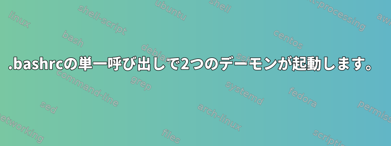 .bashrcの単一呼び出しで2つのデーモンが起動します。