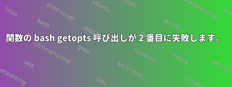 関数の bash getopts 呼び出しが 2 番目に失敗します。