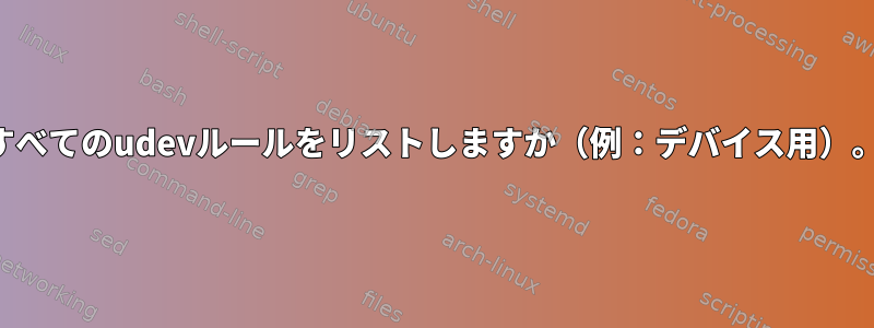 すべてのudevルールをリストしますか（例：デバイス用）。