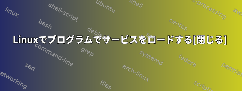 Linuxでプログラムでサービスをロードする[閉じる]