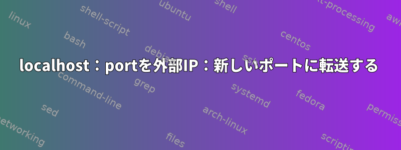 localhost：portを外部IP：新しいポートに転送する