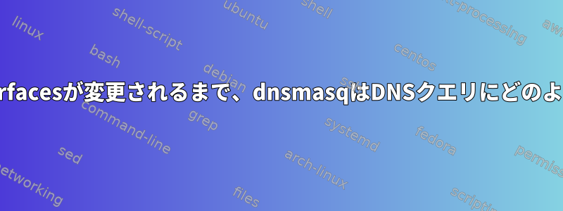 /etc/network/interfacesが変更されるまで、dnsmasqはDNSクエリにどのように応答しますか？