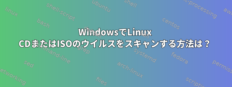 WindowsでLinux CDまたはISOのウイルスをスキャンする方法は？