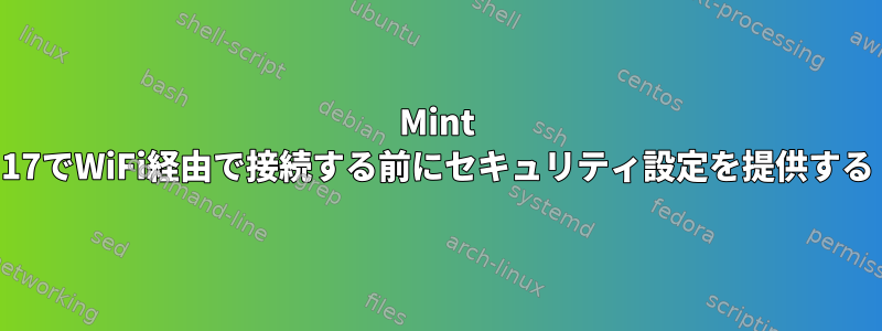 Mint 17でWiFi経由で接続する前にセキュリティ設定を提供する