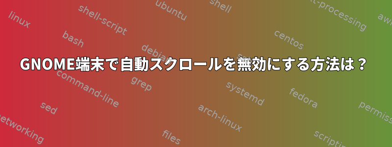 GNOME端末で自動スクロールを無効にする方法は？