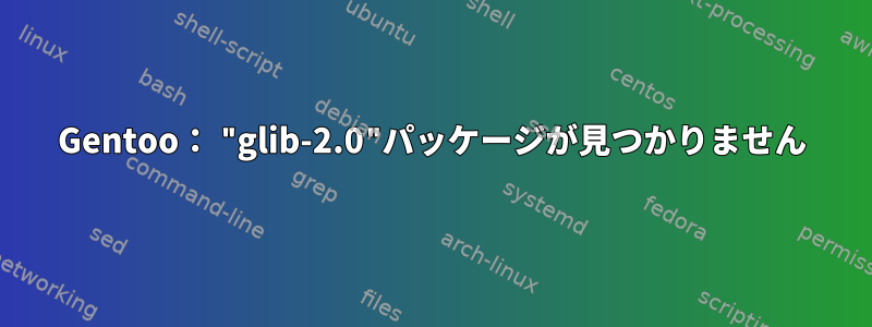 Gentoo： "glib-2.0"パッケージが見つかりません