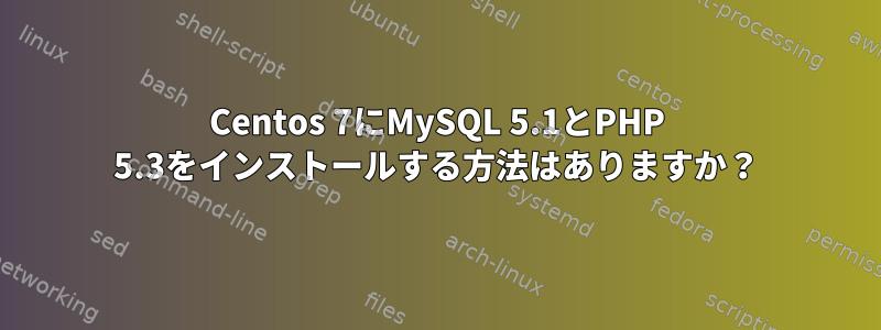 Centos 7にMySQL 5.1とPHP 5.3をインストールする方法はありますか？