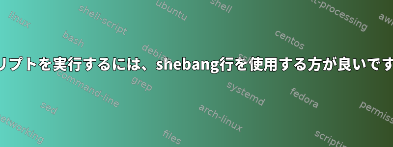 スクリプトを実行するには、shebang行を使用する方が良いですか？