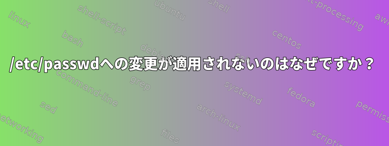 /etc/passwdへの変更が適用されないのはなぜですか？