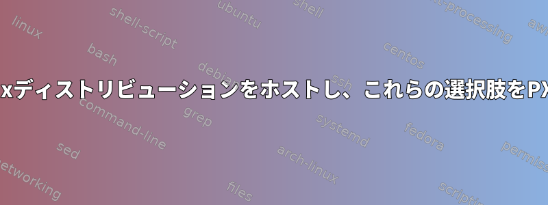 PXEサーバーで複数のLinuxディストリビューションをホストし、これらの選択肢をPXEクライアントに提供する