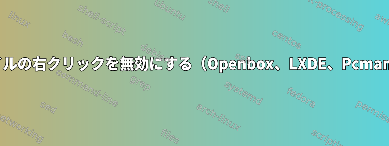 ファイルの右クリックを無効にする（Openbox、LXDE、Pcmanfm）