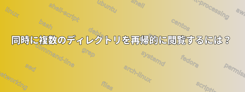 同時に複数のディレクトリを再帰的に閲覧するには？