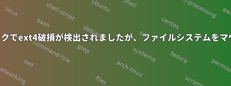 スーパーブロックでext4破損が検出されましたが、ファイルシステムをマウントできます