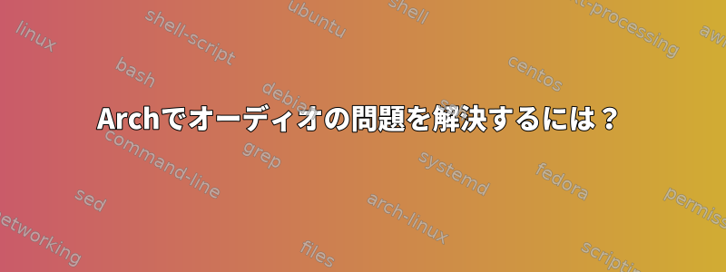 Archでオーディオの問題を解決するには？