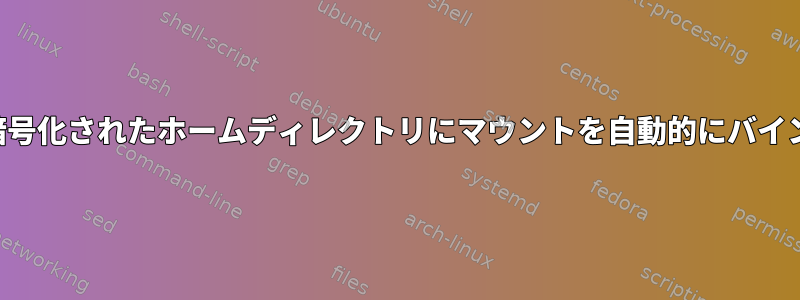 ルートではなく暗号化されたホームディレクトリにマウントを自動的にバインドする方法は？