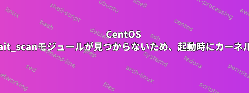 CentOS kernel-mlでscsi_wait_scanモジュールが見つからないため、起動時にカーネルパニックが発生する