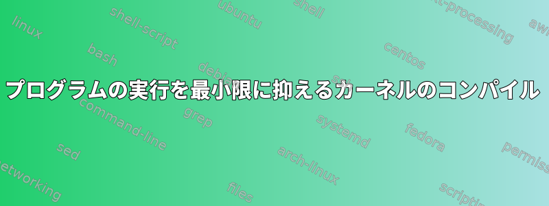 プログラムの実行を最小限に抑えるカーネルのコンパイル