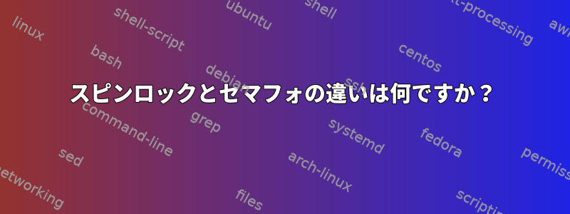 スピンロックとセマフォの違いは何ですか？