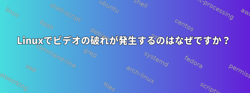 Linuxでビデオの破れが発生するのはなぜですか？