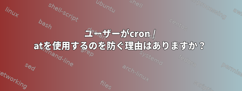 ユーザーがcron / atを使用するのを防ぐ理由はありますか？