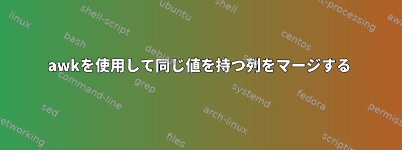 awkを使用して同じ値を持つ列をマージする