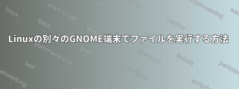 Linuxの別々のGNOME端末でファイルを実行する方法