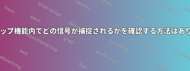 Bashトラップ機能内でどの信号が捕捉されるかを確認する方法はありますか？