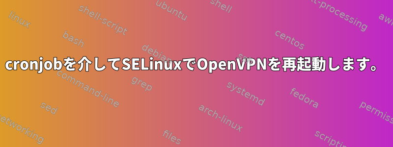 cronjobを介してSELinuxでOpenVPNを再起動します。