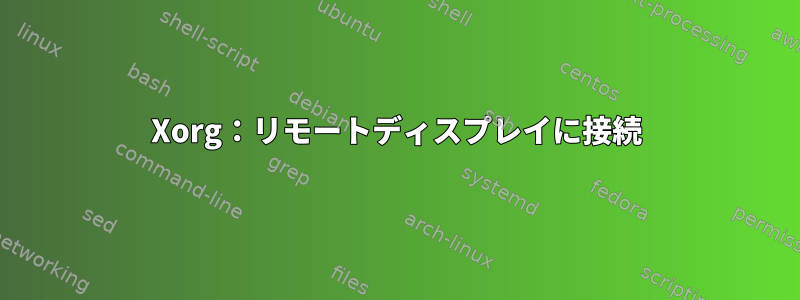 Xorg：リモートディスプレイに接続